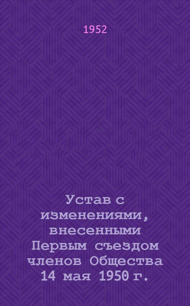 Устав с изменениями, внесенными Первым съездом членов Общества 14 мая 1950 г.