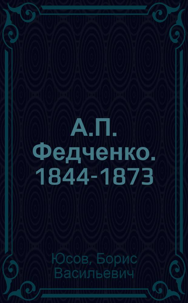А.П. Федченко. [1844-1873 : Русский путешественник, исследователь Сред. Азии