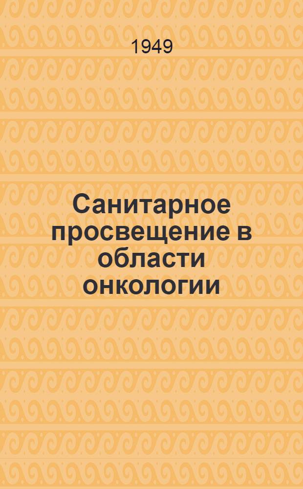 Санитарное просвещение в области онкологии : Указатель литературы и наглядных пособий за 1947-1949 гг. в помощь санпросветработникам