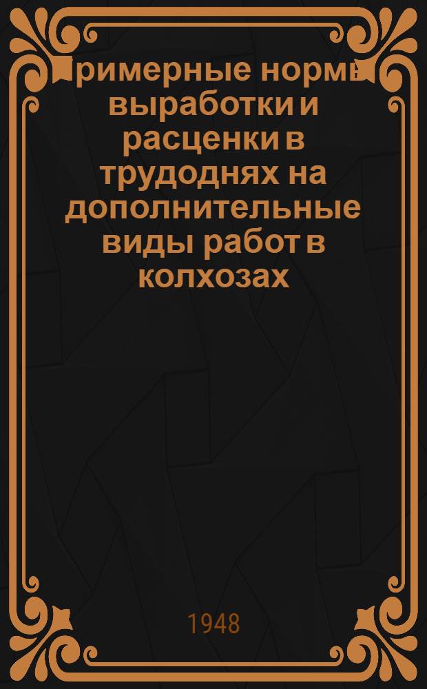 Примерные нормы выработки и расценки в трудоднях на дополнительные виды работ в колхозах, не предусмотренные Постановлением Совета министров Союза ССР от 19-го апреля 1948 года № 1259
