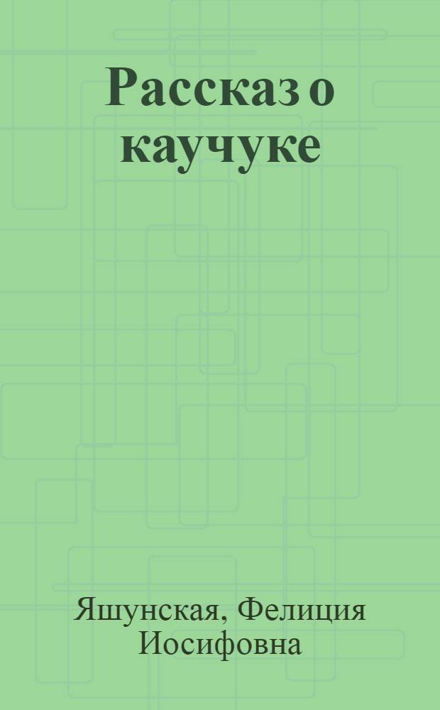 Рассказ о каучуке : (Для молодежи)