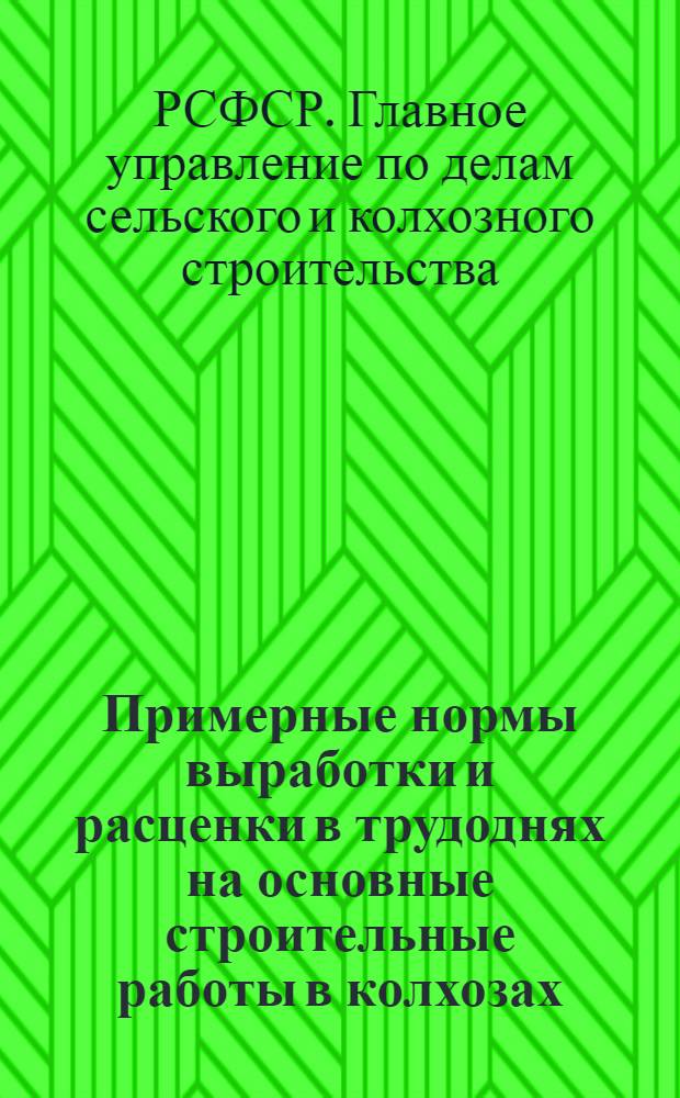 Примерные нормы выработки и расценки в трудоднях на основные строительные работы в колхозах : Проект