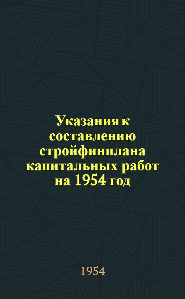 Указания к составлению стройфинплана капитальных работ на 1954 год