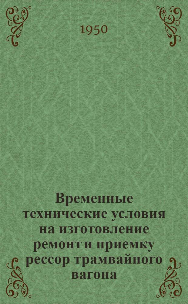 Временные технические условия на изготовление ремонт и приемку рессор трамвайного вагона : Утв. 22/VII 1949 г