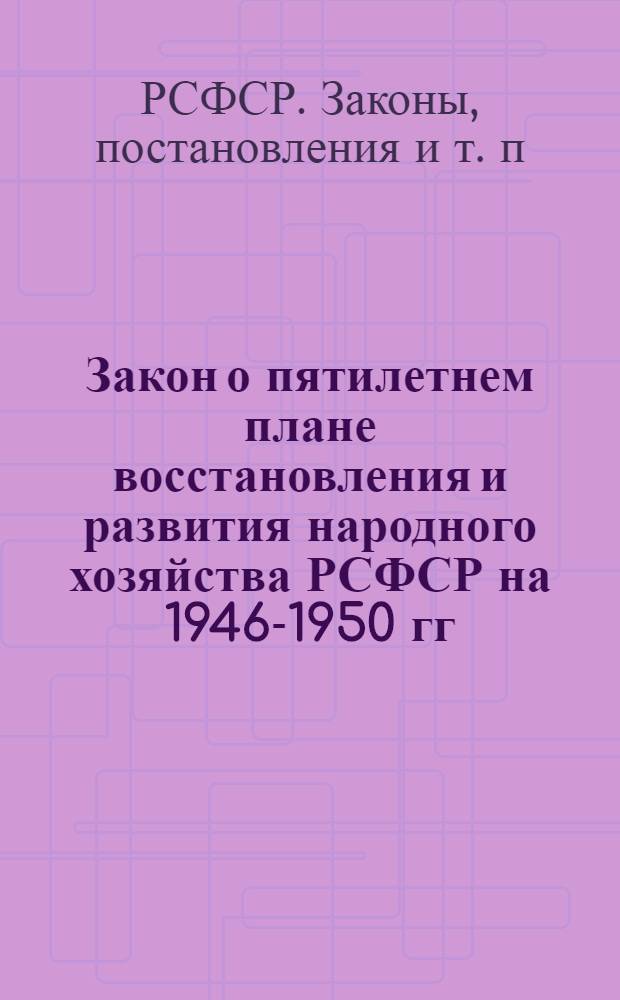 Закон о пятилетнем плане восстановления и развития народного хозяйства РСФСР на 1946-1950 гг.