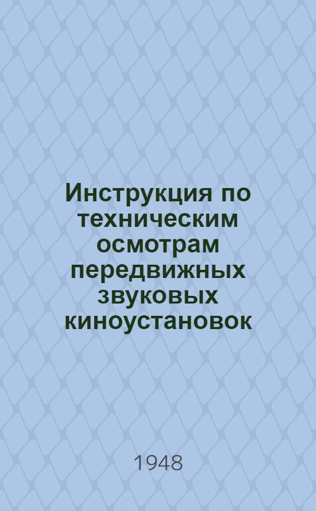 Инструкция по техническим осмотрам передвижных звуковых киноустановок : Утв. 12/XI 1948 г.