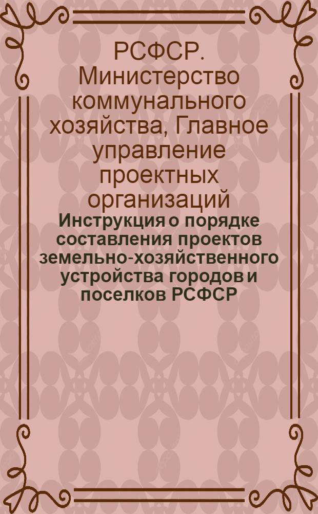 Инструкция о порядке составления проектов земельно-хозяйственного устройства городов и поселков РСФСР : Утв. 23/X 1948 г