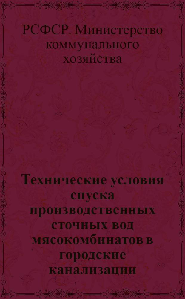 Технические условия спуска производственных сточных вод мясокомбинатов в городские канализации : Утв. 12/II 1954 г