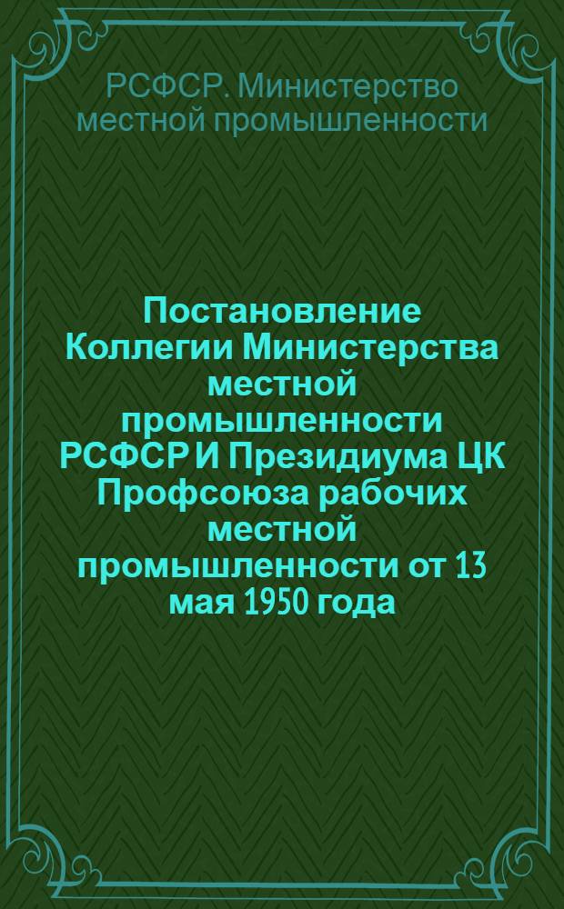 Постановление Коллегии Министерства местной промышленности РСФСР И Президиума ЦК Профсоюза рабочих местной промышленности от 13 мая 1950 года. О социалистическом соревновании за изыскание местных источников сырья и дополнительный выпуск товаров широкого потребления