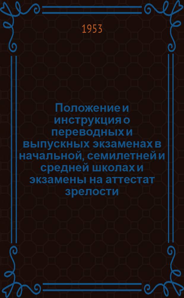 Положение и инструкция о переводных и выпускных экзаменах в начальной, семилетней и средней школах и экзамены на аттестат зрелости