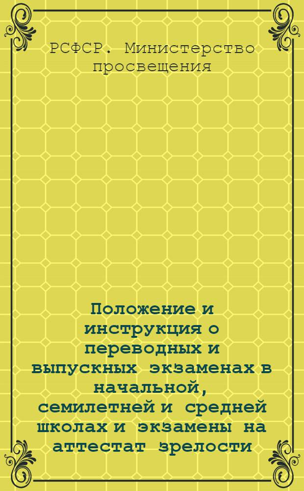 Положение и инструкция о переводных и выпускных экзаменах в начальной, семилетней и средней школах и экзамены на аттестат зрелости