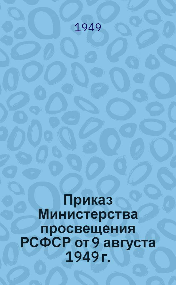 Приказ Министерства просвещения РСФСР от 9 августа 1949 г. : О задачах школы и учителей в связи с итогами XI Съезда ВЛКСМ