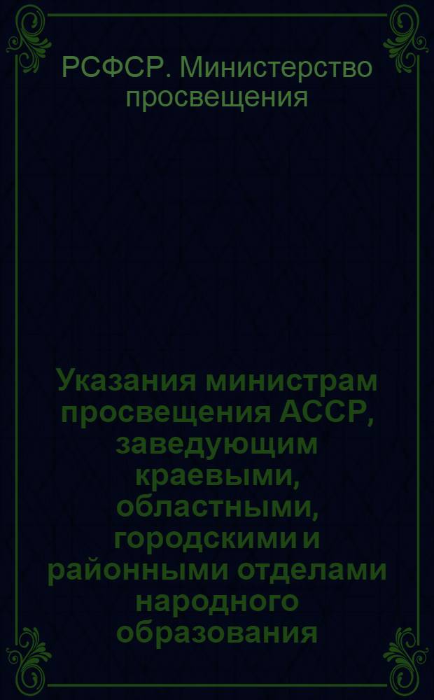 Указания министрам просвещения АССР, заведующим краевыми, областными, городскими и районными отделами народного образования, директорам (заведующим) школ об организации списочного учета детей и подростков от 6 до 15 лет, а также отчетности о численности необучающихся детей в начале 1954/1955 учебного года