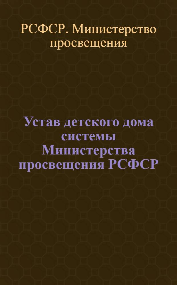 Устав детского дома системы Министерства просвещения РСФСР : Утв. 17/II 1954 г.