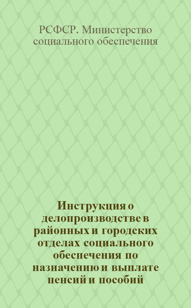 Инструкция о делопроизводстве в районных и городских отделах социального обеспечения по назначению и выплате пенсий и пособий : Утв. 8/V 1947 г.