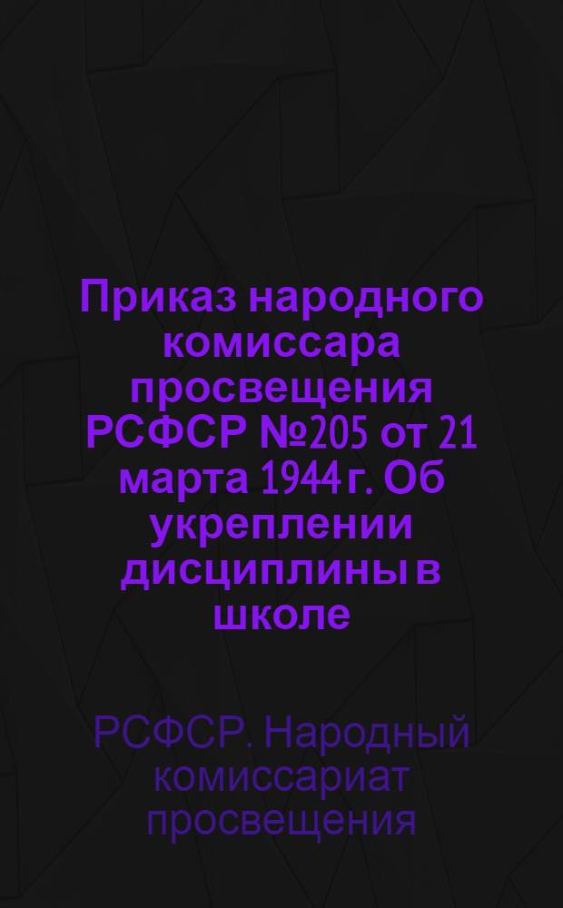 Приказ народного комиссара просвещения РСФСР № 205 от 21 марта 1944 г. Об укреплении дисциплины в школе; Инструкция о применении поощрений и наказаний в школе