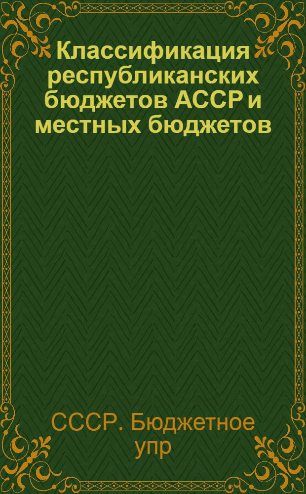 Классификация республиканских бюджетов АССР и местных бюджетов : С изм., внесенными на 1 янв. 1950 г