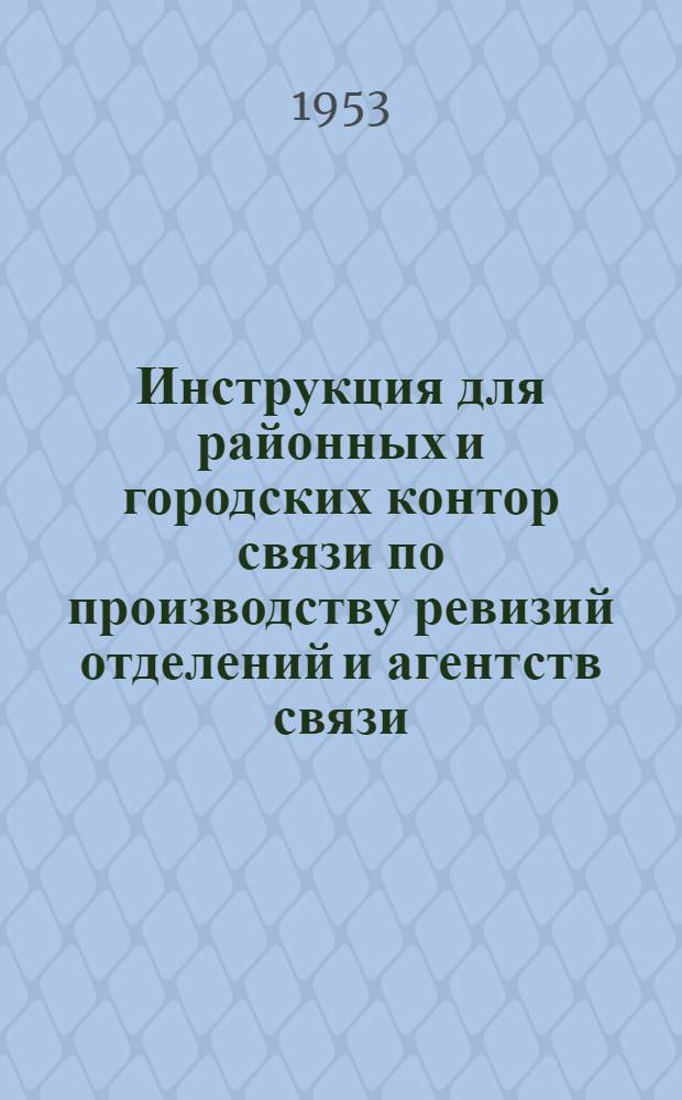 Инструкция для районных и городских контор связи по производству ревизий отделений и агентств связи : Утв. 19/I 1953 г