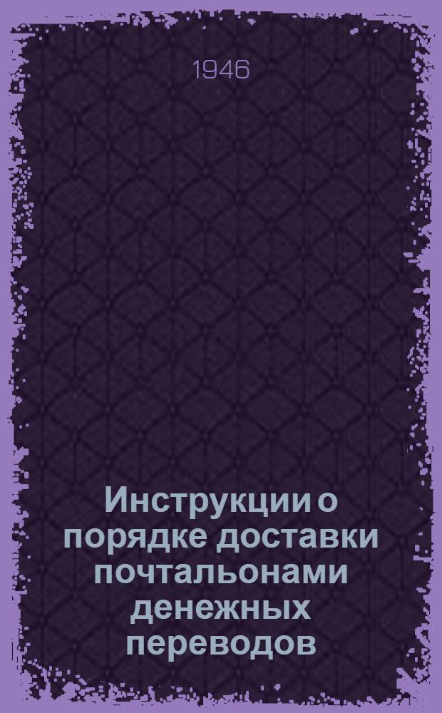 Инструкции о порядке доставки почтальонами денежных переводов : Утв. 21/III-1946 г.