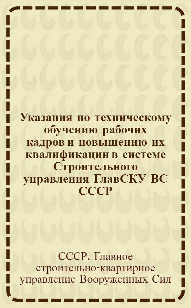 Указания по техническому обучению рабочих кадров и повышению их квалификации в системе Строительного управления ГлавСКУ ВС СССР : Утв. 28/VI-1946 г.