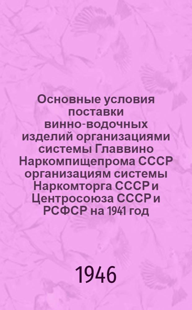 Основные условия поставки винно-водочных изделий организациями системы Главвино Наркомпищепрома СССР организациям системы Наркомторга СССР и Центросоюза СССР и РСФСР на 1941 год