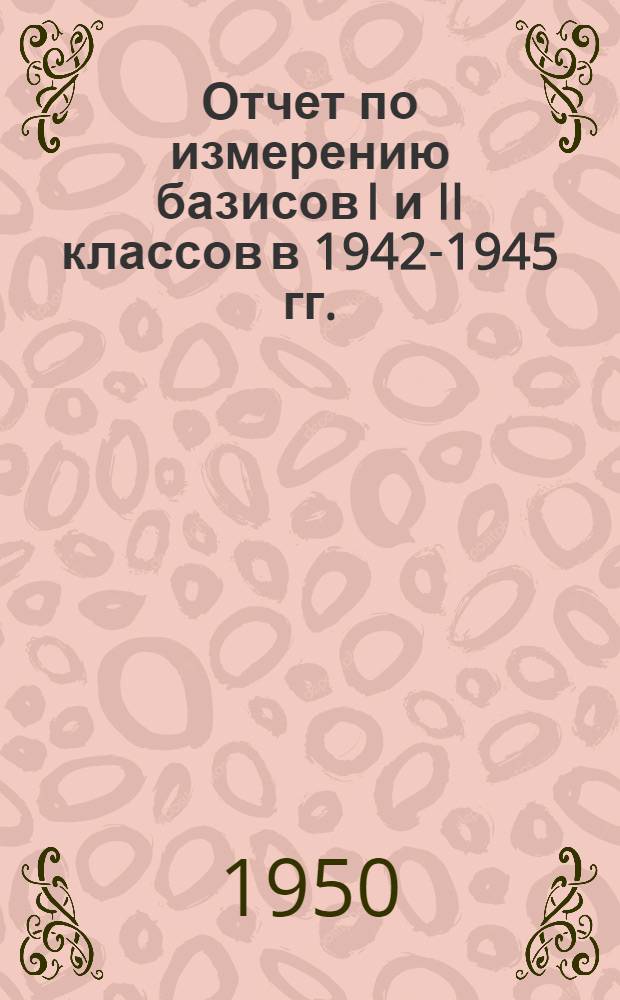 Отчет по измерению базисов I и II классов в 1942-1945 гг.