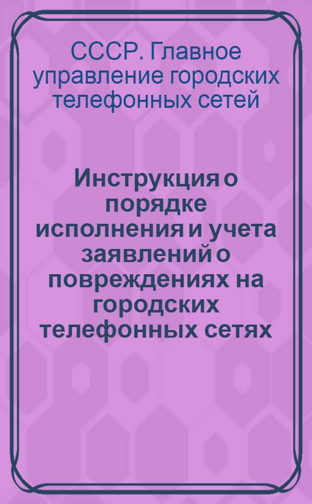 Инструкция о порядке исполнения и учета заявлений о повреждениях на городских телефонных сетях : Утв. 9/II 1953 г