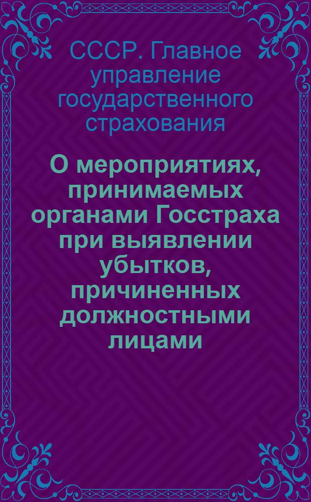 О мероприятиях, принимаемых органами Госстраха при выявлении убытков, причиненных должностными лицами : Управлениям и инспекциям Госстраха