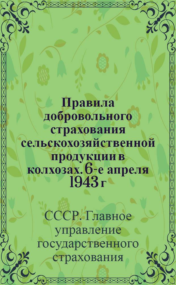 Правила добровольного страхования сельскохозяйственной продукции в колхозах. 6-е апреля 1943 г. № 181