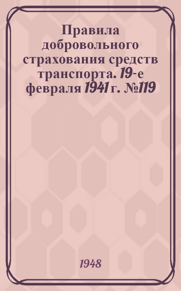 Правила добровольного страхования средств транспорта. 19-е февраля 1941 г. № 119