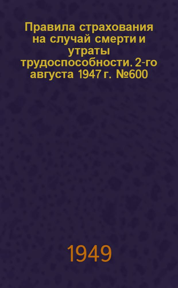 Правила страхования на случай смерти и утраты трудоспособности. 2-го августа 1947 г. № 600