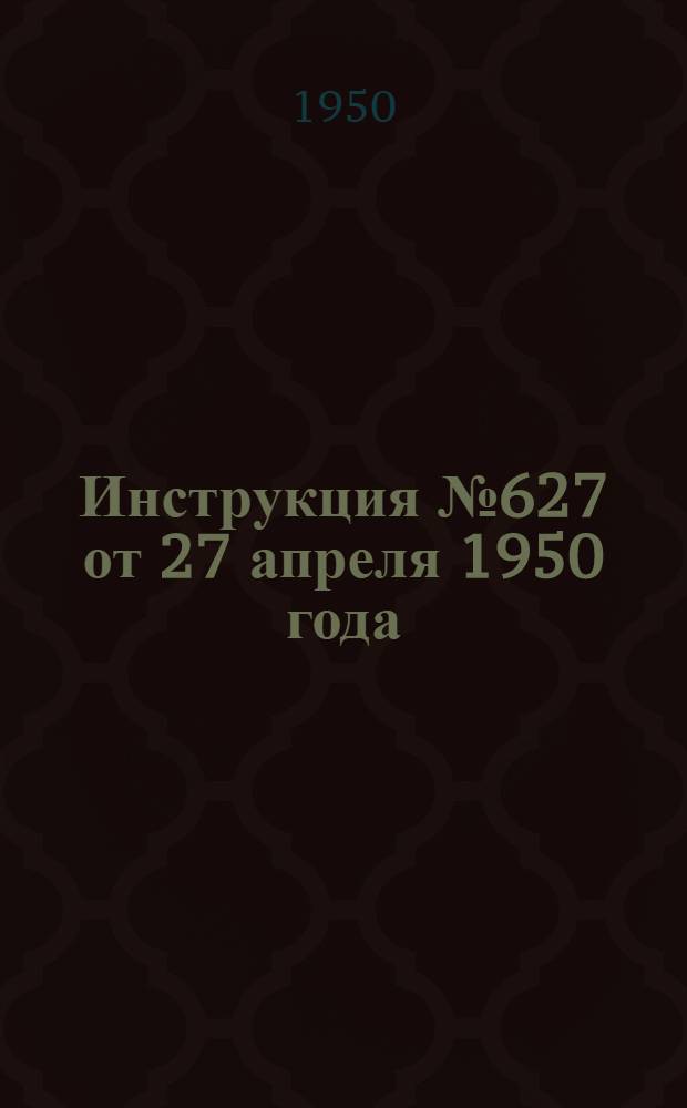 Инструкция № 627 от 27 апреля 1950 года : О порядке получения сберегательными кассами облигаций государственных займов для реализации, хранения этих облигаций в депозите Министерства финансов СССР и управления облигациями