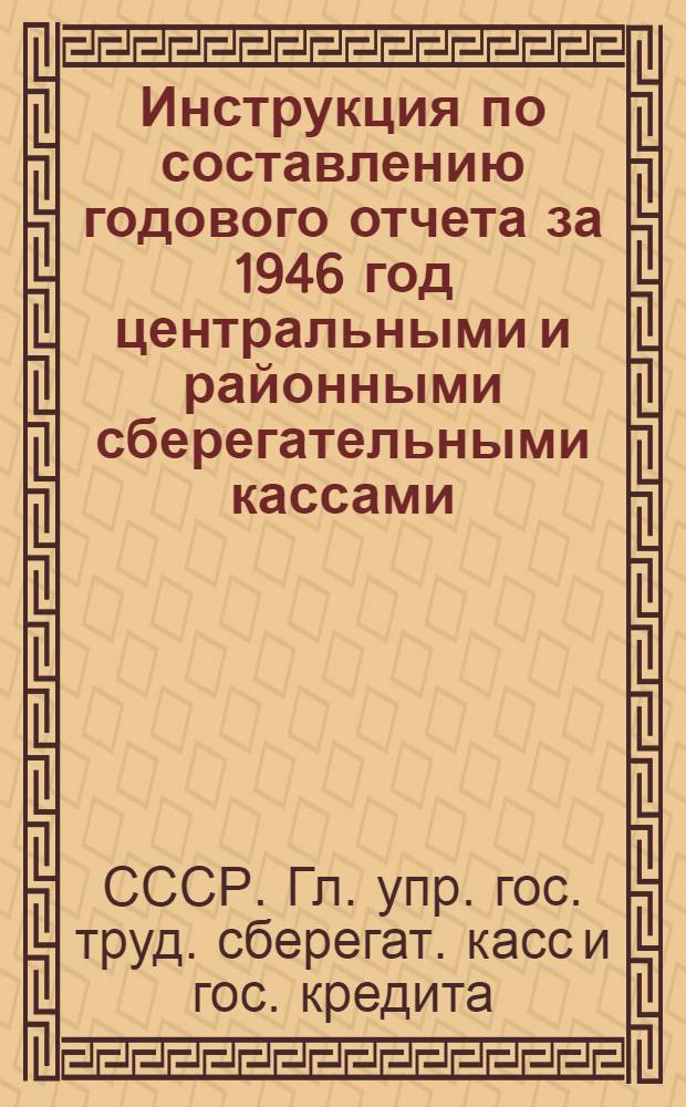 Инструкция по составлению годового отчета за 1946 год центральными и районными сберегательными кассами