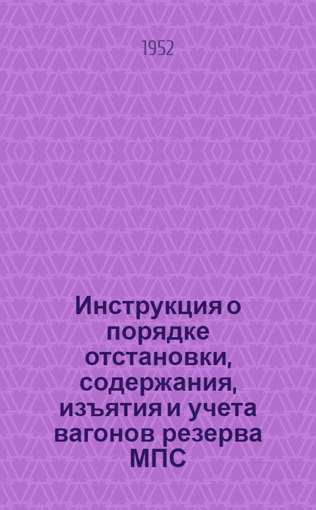 Инструкция о порядке отстановки, содержания, изъятия и учета вагонов резерва МПС : Утв. 27/ XII 1951 г