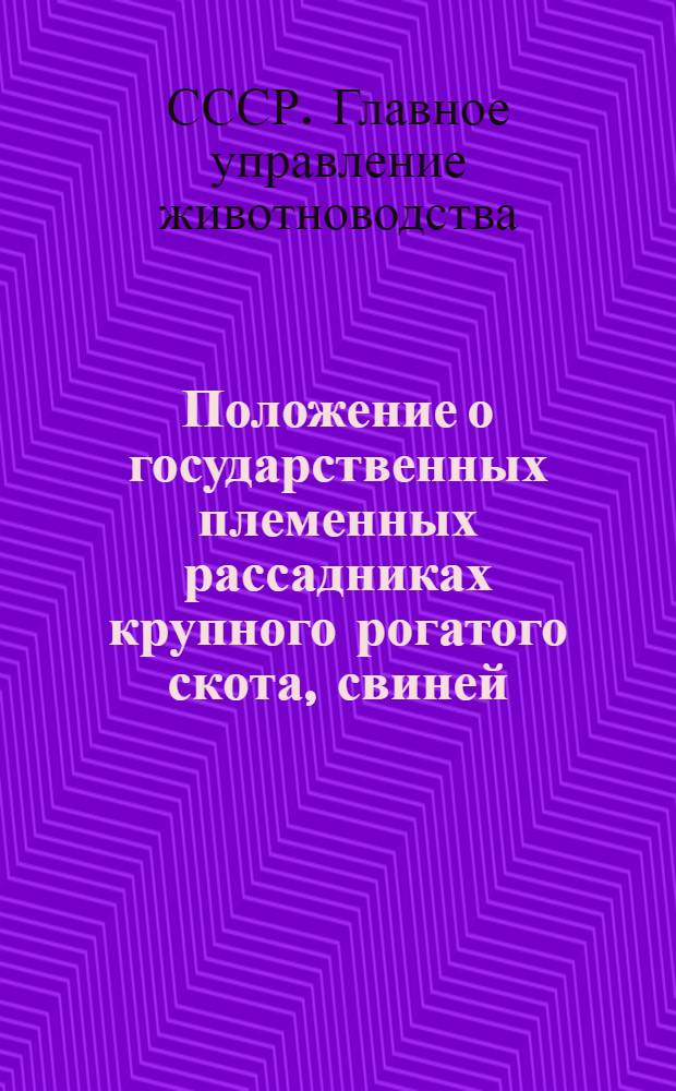 Положение о государственных племенных рассадниках крупного рогатого скота, свиней, овец и коз : Утв. 10/VII-1947 г