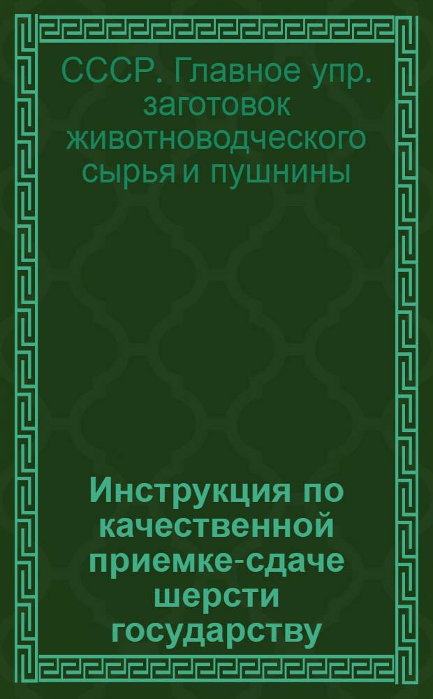 Инструкция по качественной приемке-сдаче шерсти государству : Утв. 2/VIII 1950 г.