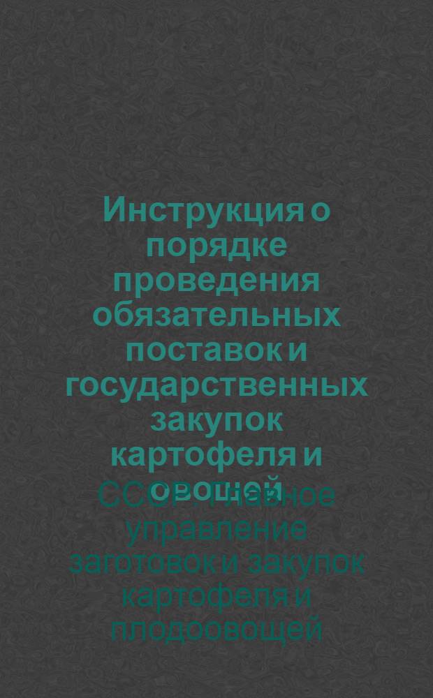 Инструкция о порядке проведения обязательных поставок и государственных закупок картофеля и овощей : Утв. 11/X 1954 г.