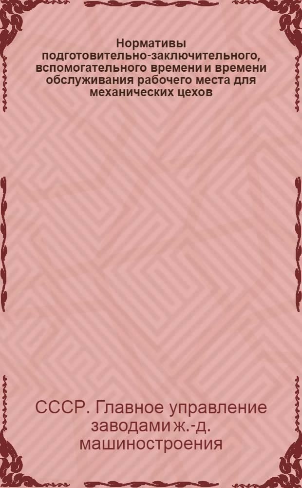 Нормативы подготовительно-заключительного, вспомогательного времени и времени обслуживания рабочего места для механических цехов : Мелкосерийное и единичное производство