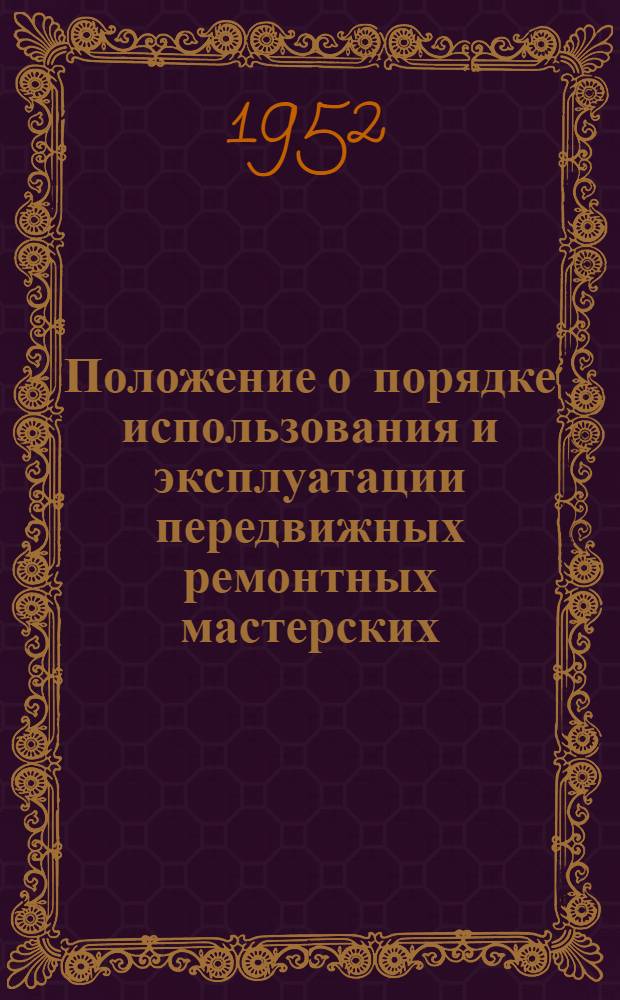 Положение о порядке использования и эксплуатации передвижных ремонтных мастерских : Утв. 16/X 1952 г