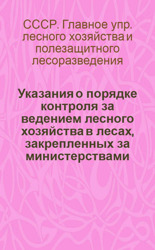 Указания о порядке контроля за ведением лесного хозяйства в лесах, закрепленных за министерствами, городскими Советами депутатов трудящихся и другими учреждениями : Утв. 27/X 1954 г.