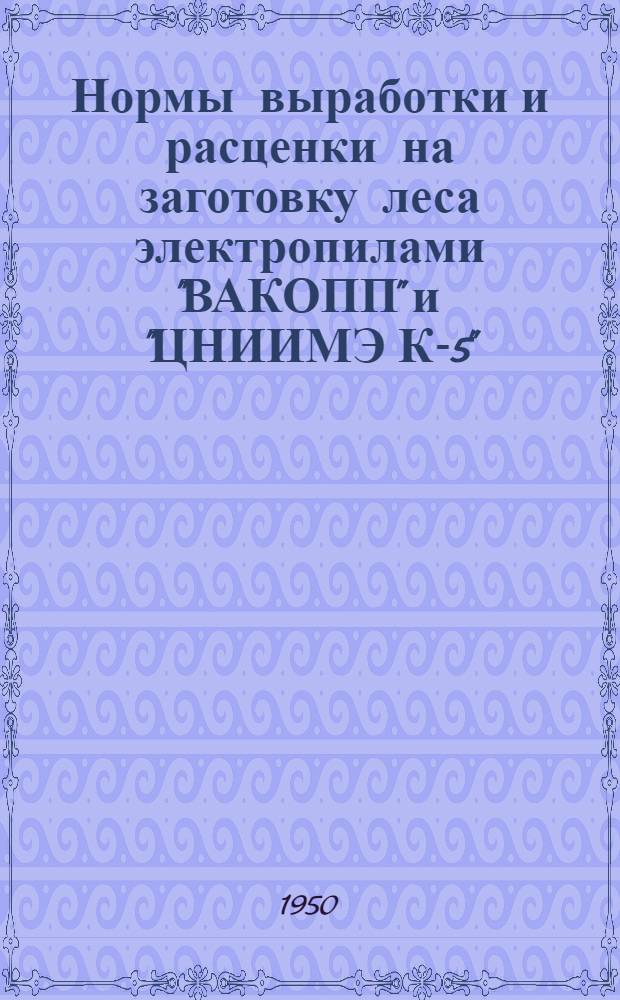 Нормы выработки и расценки на заготовку леса электропилами "ВАКОПП" и "ЦНИИМЭ К-5"