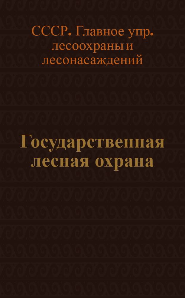Государственная лесная охрана : Положение об общих обязанностях и взаимоотношениях личного состава гос. лес. охраны : Утв. 18/IX-1946 г