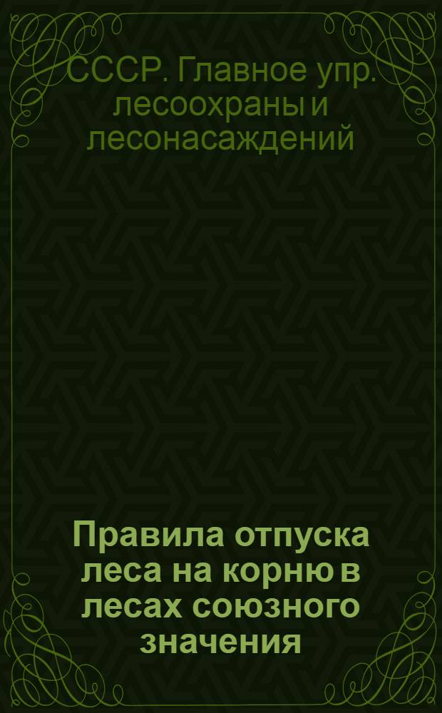 Правила отпуска леса на корню в лесах союзного значения : Утв. 21/VI 1945 г.