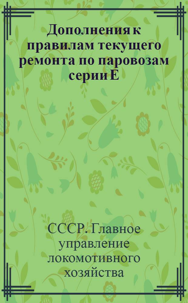 Дополнения к правилам текущего ремонта по паровозам серии Е(А), Е(М) и Ш(А) : Утв. М-вом путей сообщения СССР 30/V 1947 г