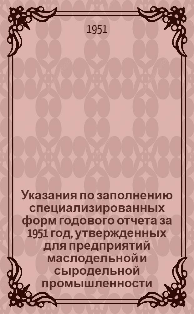 Указания по заполнению специализированных форм годового отчета за 1951 год, утвержденных для предприятий маслодельной и сыродельной промышленности