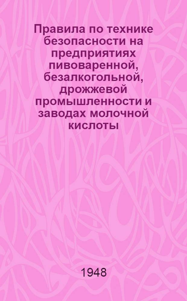 Правила по технике безопасности на предприятиях пивоваренной, безалкогольной, дрожжевой промышленности и заводах молочной кислоты : Утв. 25/III 1948 г.