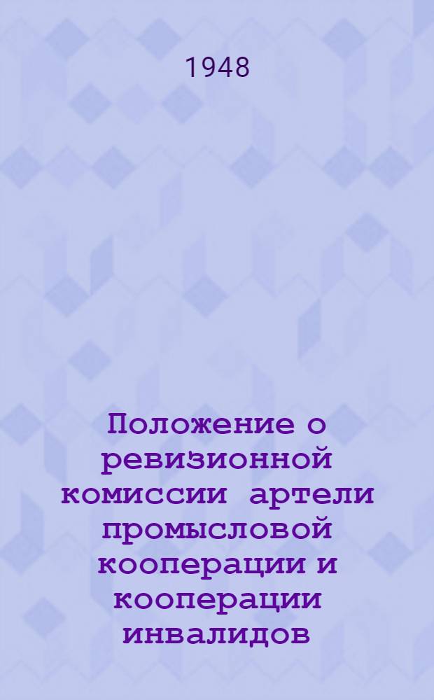 Положение о ревизионной комиссии артели промысловой кооперации и кооперации инвалидов : Утв. 19/II 1948 г.