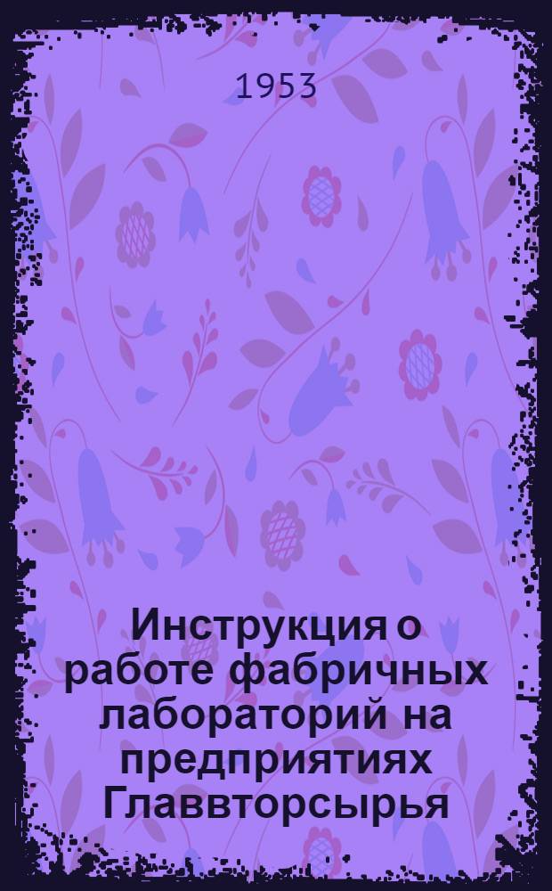 Инструкция о работе фабричных лабораторий на предприятиях Главвторсырья : Утв. 30/XII 1952 г.