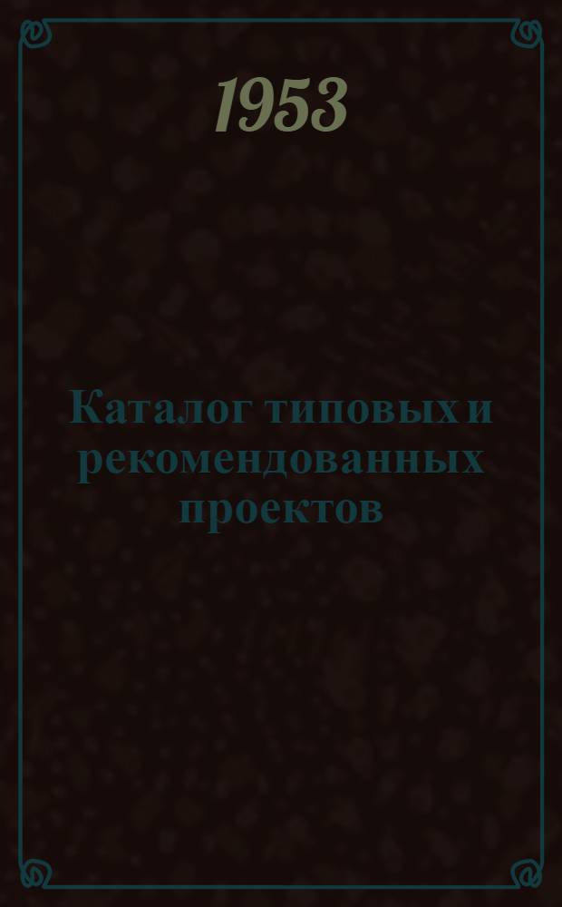 Каталог типовых и рекомендованных проектов : Действующих на 1 апр. 1953 г.