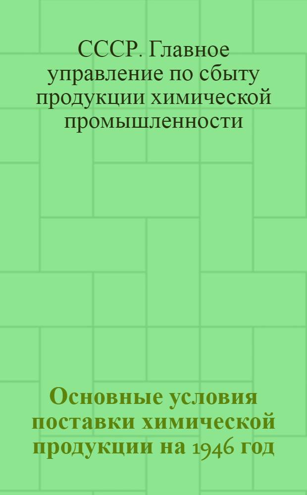 Основные условия поставки химической продукции на 1946 год : Утв. Министерство хим. пром-сти СССР